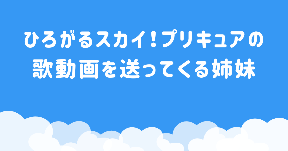 ひろがるスカイ！プリキュアの歌動画を送ってくる姉妹