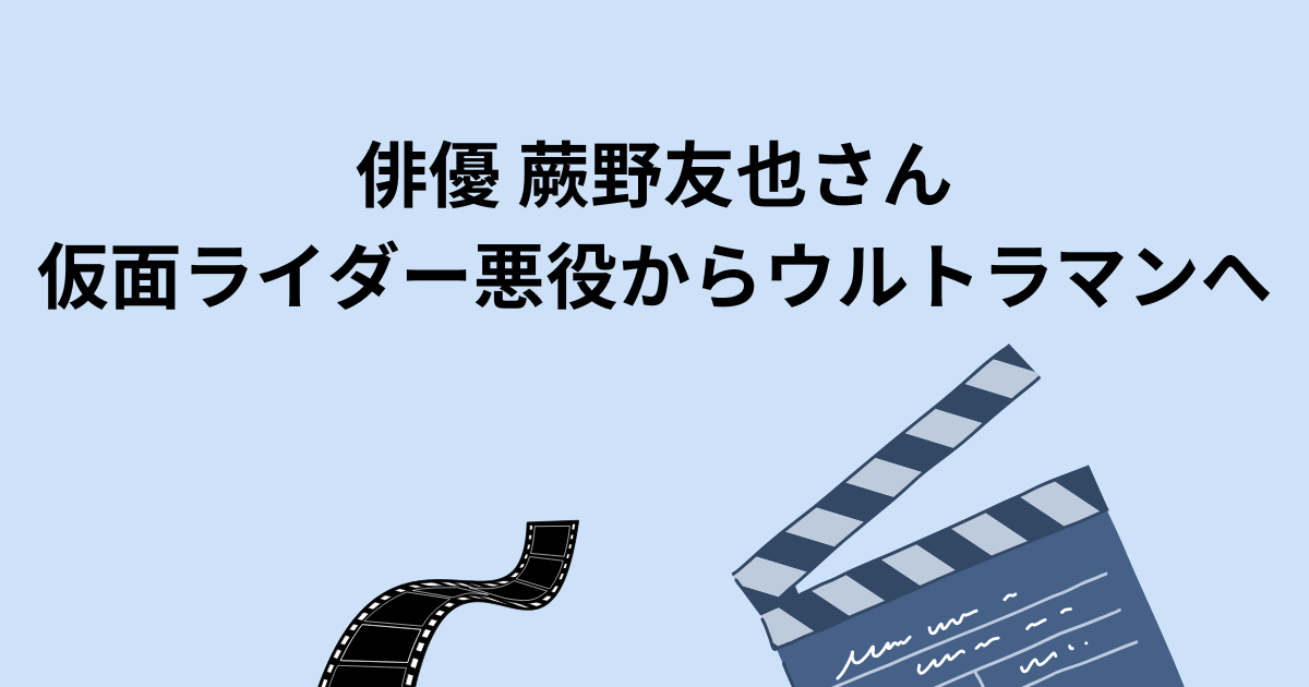 蕨野友也さん仮面ライダー悪役からウルトラマンブレーザーへ