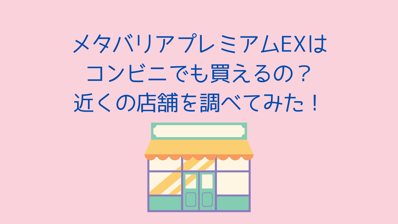 メタバリアプレミアムEXはコンビニでも買えるの？近くの店舗を調べてみた！