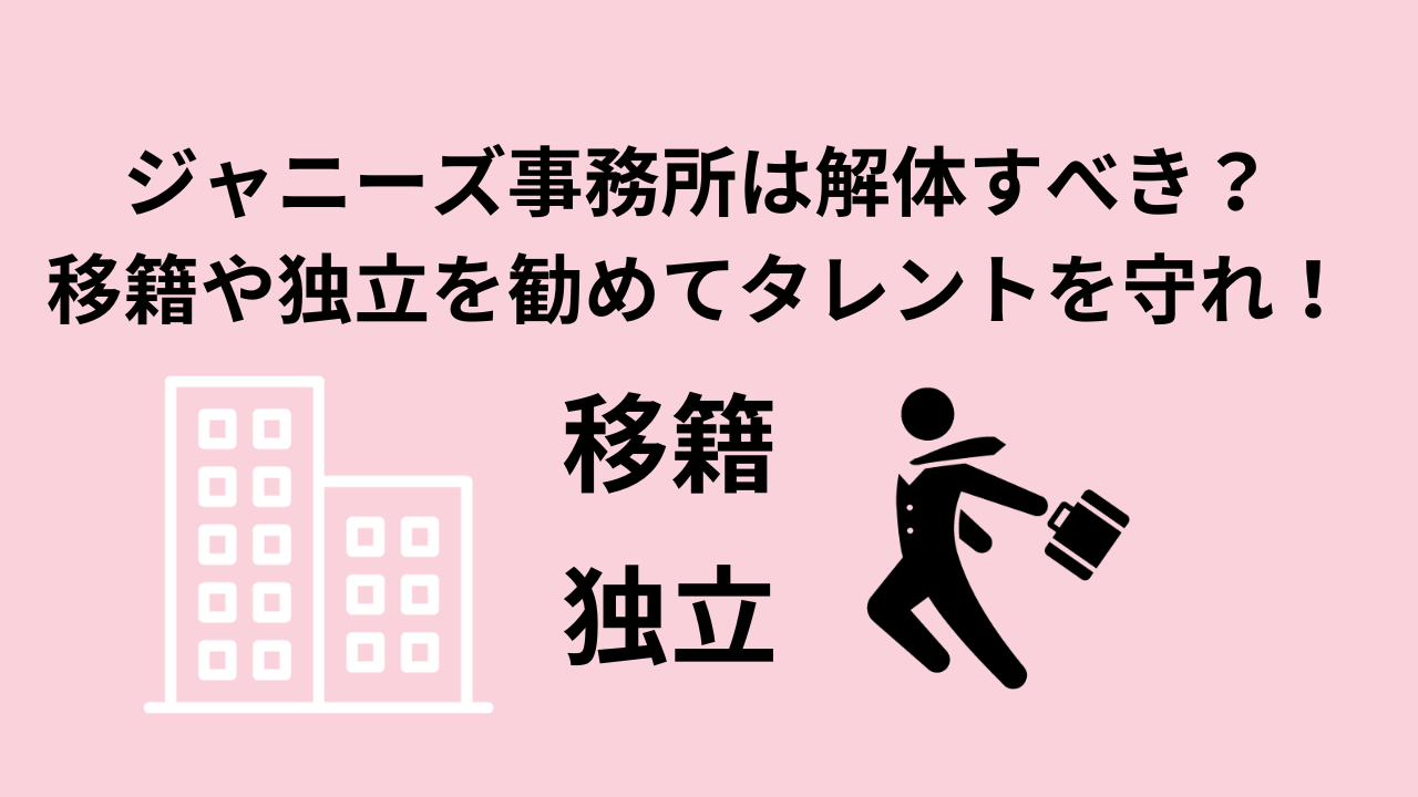 ジャニーズ事務所は解体すべき？移籍や独立を勧めてタレントを守れ！