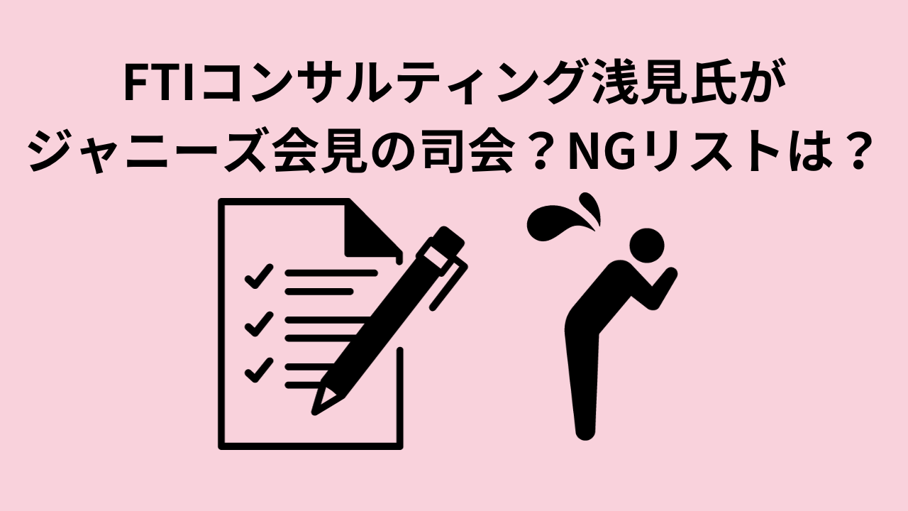 FTIコンサルティング浅見氏がジャニーズ会見の司会？NGリストは？