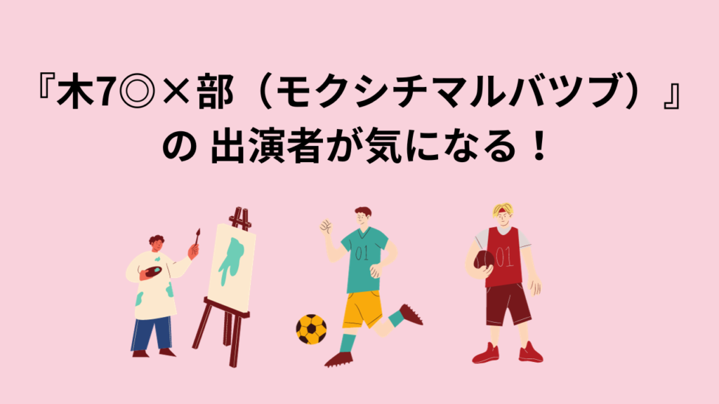 『木7◎×部（モクシチマルバツブ）』の 出演者が気になる！