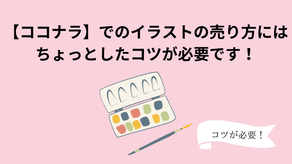 【ココナラ】でのイラストの売り方にはちょっとしたコツが必要です！