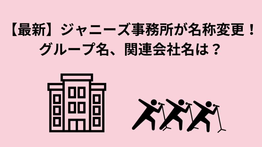 ジャニーズ事務所の関連会社やグループの名称変更一覧最新版！