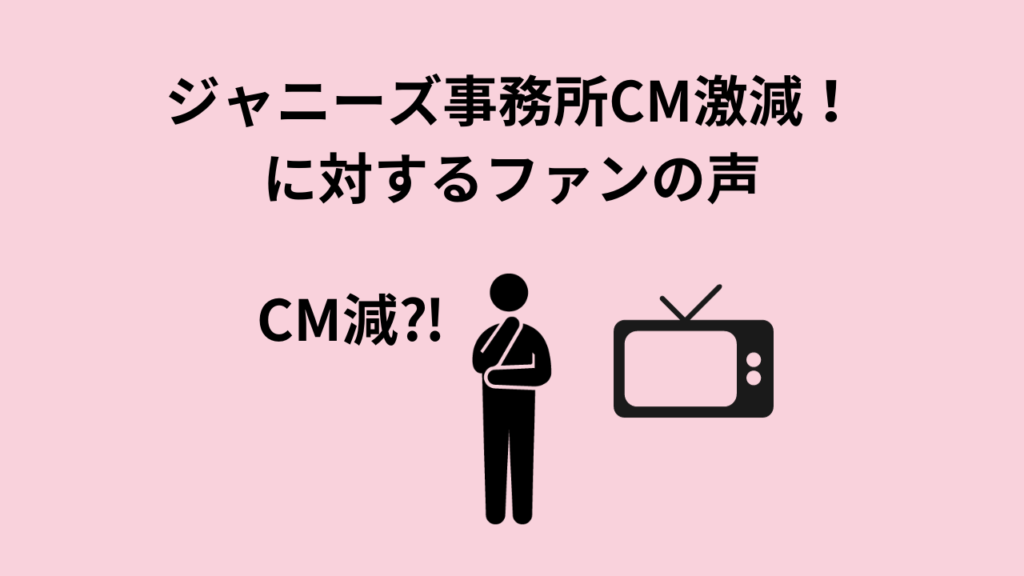 ジャニーズ事務所CM激減！に対するファンの声