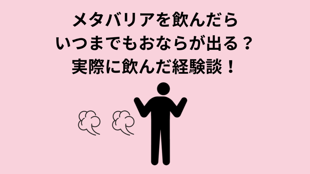 メタバリアを飲んだらいつまでもおならが出る？実際に飲んだ経験談！