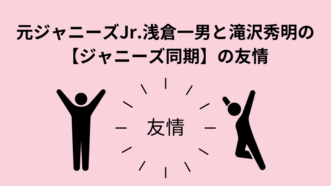 元ジャニーズJr.浅倉一男と滝沢秀明の【ジャニーズ同期】の友情