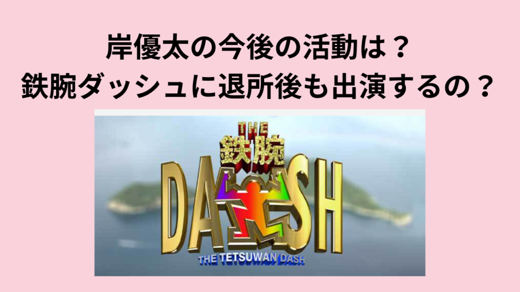 岸優太の今後の活動は？鉄腕ダッシュには退所後も出演するのか？