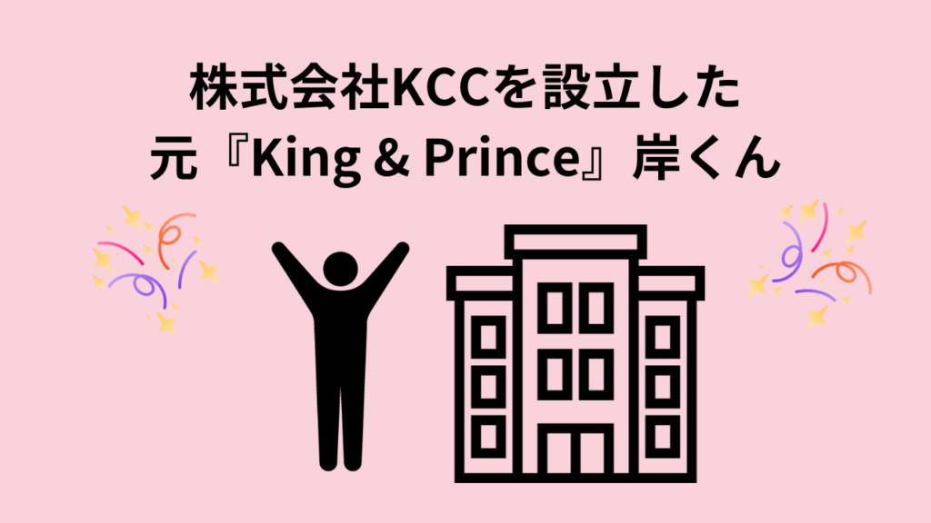 株式会社KCCを設立した元『King & Prince』岸くん