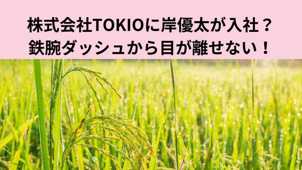 株式会社TOKIOに岸優太が入社？鉄腕ダッシュから目が離せない！