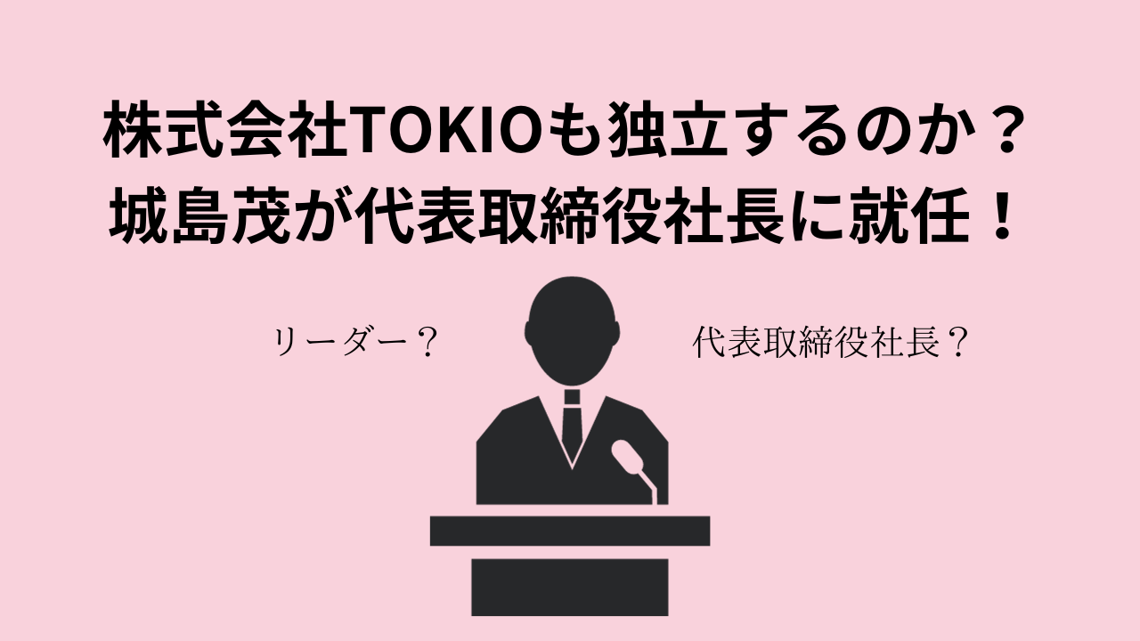 株式会社TOKIOも独立するのか？城島茂が代表取締役社長に就任！