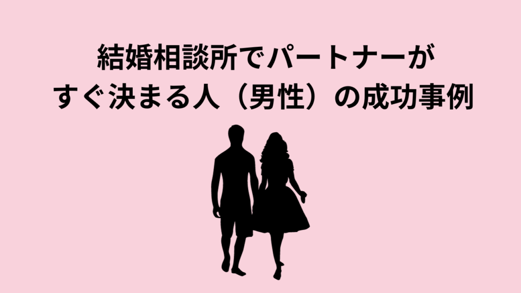 結婚相談所でパートナーがすぐ決まる人（男性）の成功事例 