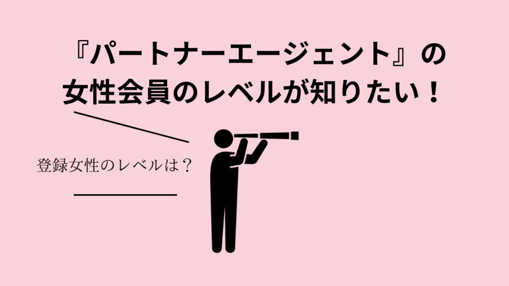 『パートナーエージェント』の女性会員のレベルが知りたい！