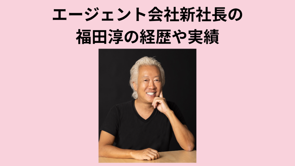 エージェント会社新社長の福田淳の経歴や実績