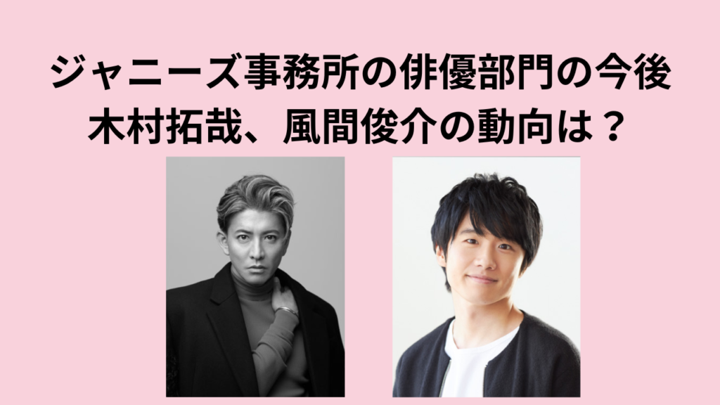 ジャニーズ事務所の俳優部門の今後：木村拓哉、風間俊介の動向は？