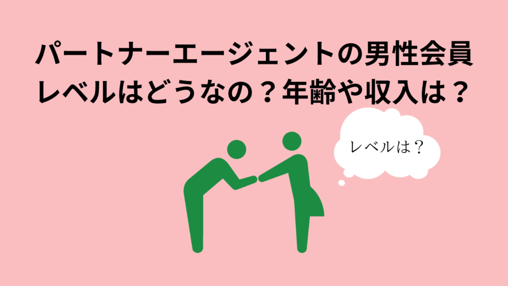 パートナーエージェントの男性会員レベルはどうなの？年齢や収入は？