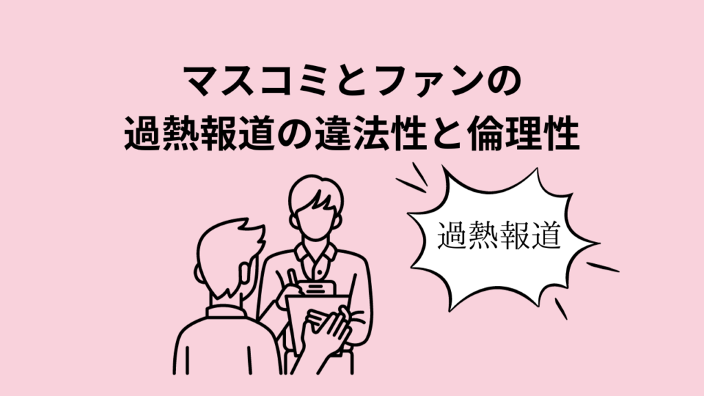 マスコミとファンの過熱報道の違法性と倫理性