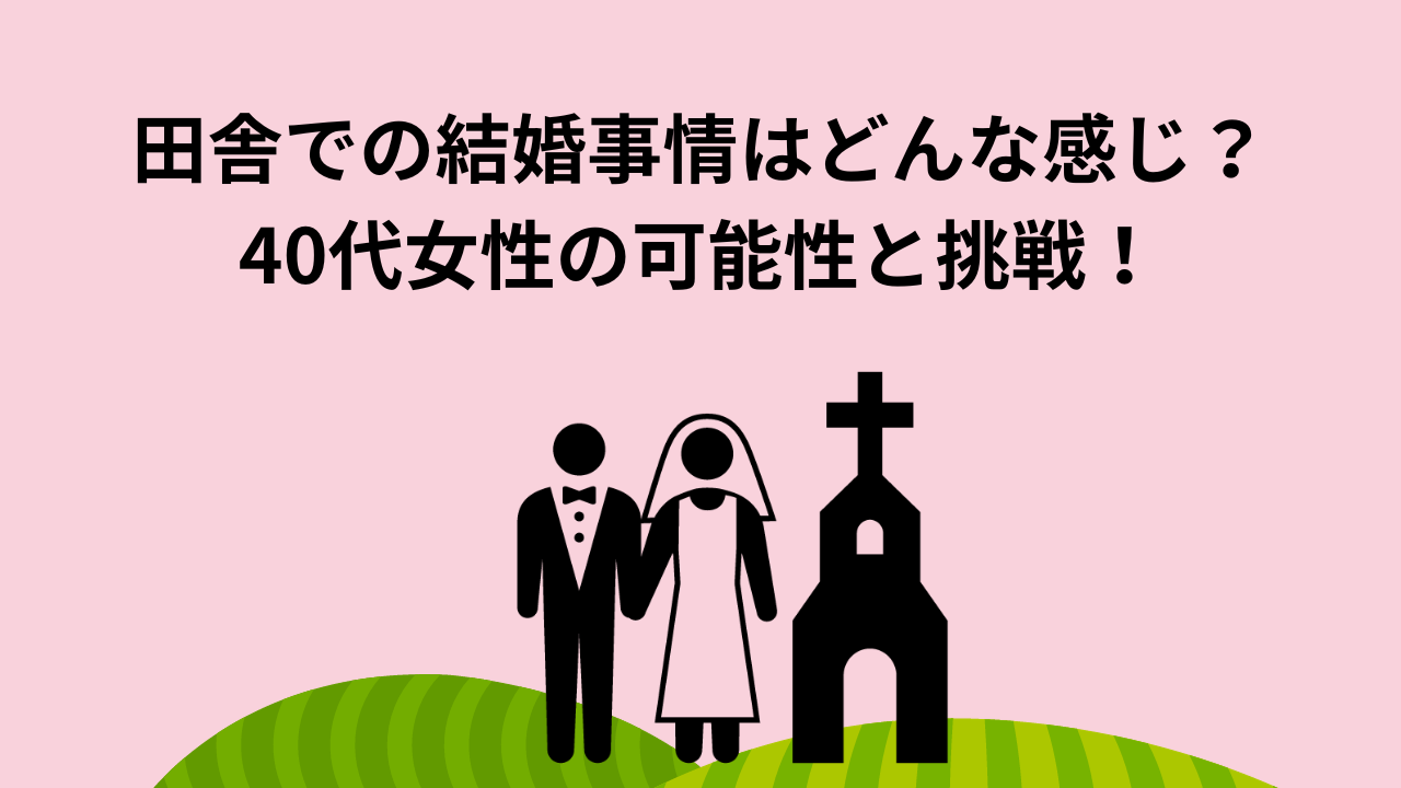 田舎での結婚事情はどんな感じ？40代女性の可能性と挑戦！