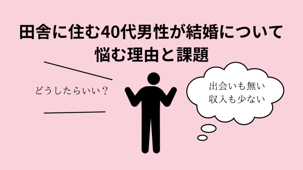 田舎に住む40代男性が結婚について悩む理由と課題