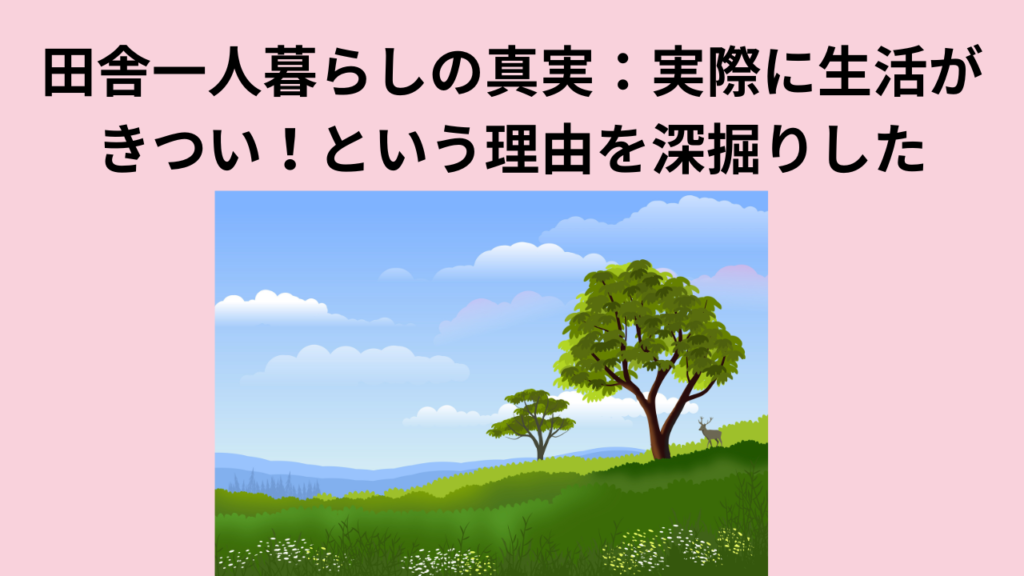 田舎一人暮らしの真実：実際に生活がきつい！という理由を深掘りした