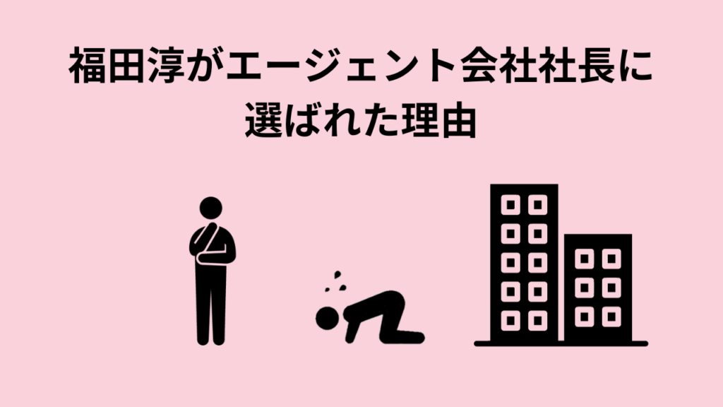 福田淳がエージェント会社社長に選ばれた理由