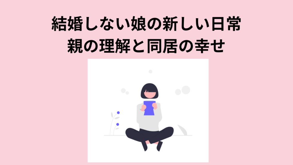 結婚しない娘の新しい日常：親の理解と同居の幸せ