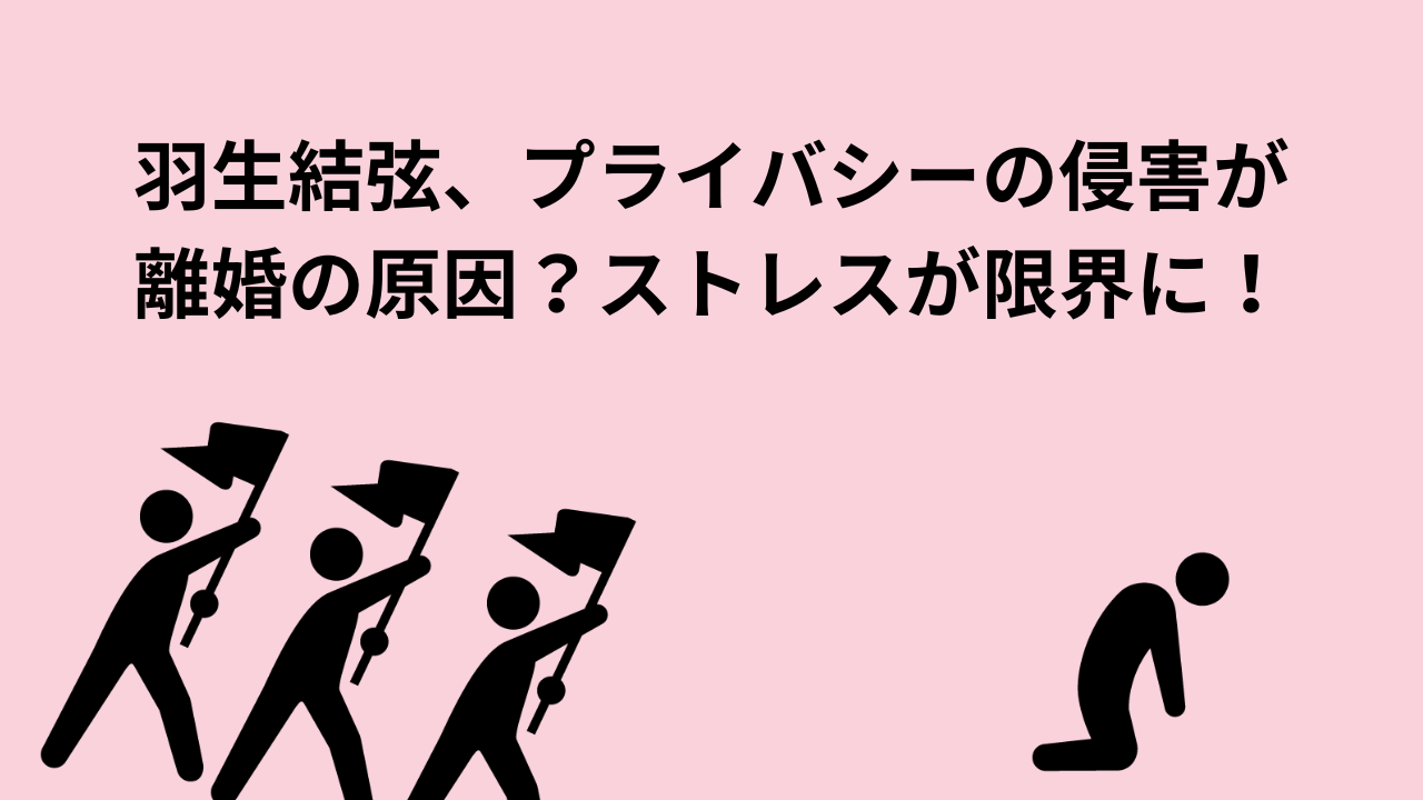 羽生結弦、プライバシーの侵害が離婚の原因？ストレスが限界に！