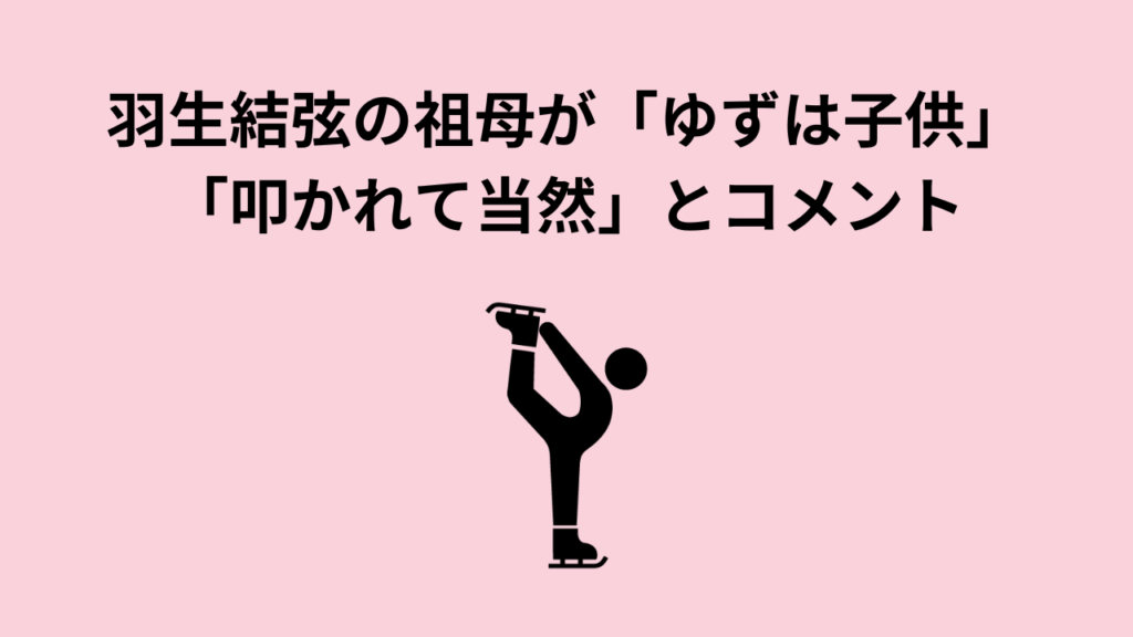 羽生結弦の祖母が「ゆずは子供」「叩かれて当然」とコメント