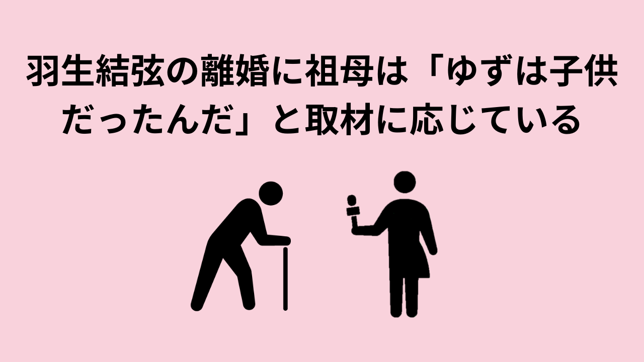 羽生結弦の離婚に祖母は「ゆずは子供だったんだ」と取材に応じている