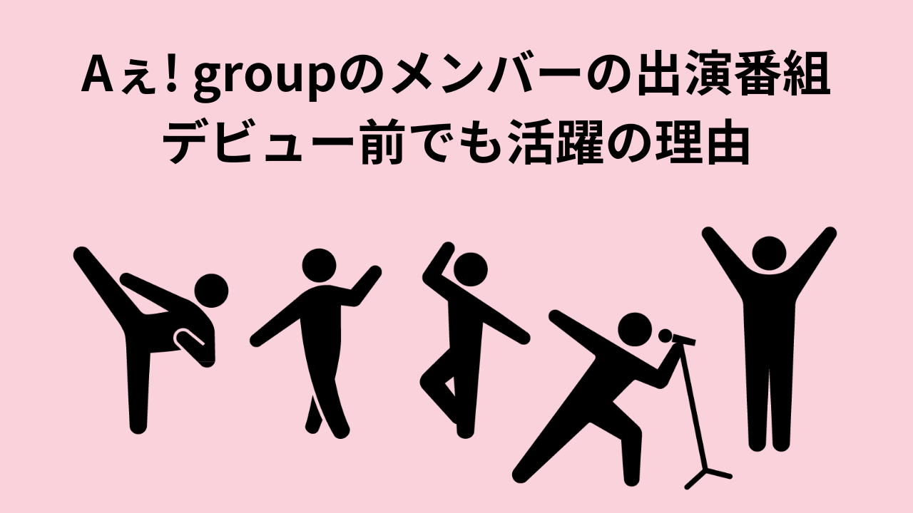 Aぇ！groupのメンバーの出演番組デビュー前でも活躍の理由