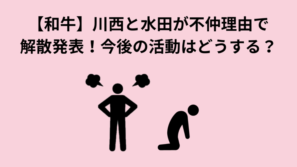 【和牛】川西と水田が不仲理由で解散発表！今後の活動はどうする？