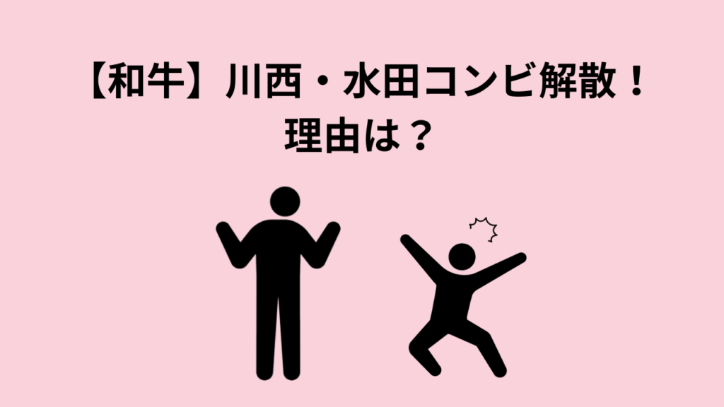 【和牛】川西・水田コンビ解散！理由は？