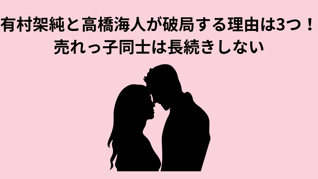 有村架純と高橋海人が破局する理由は3つ！売れっ子同士は長続きしない