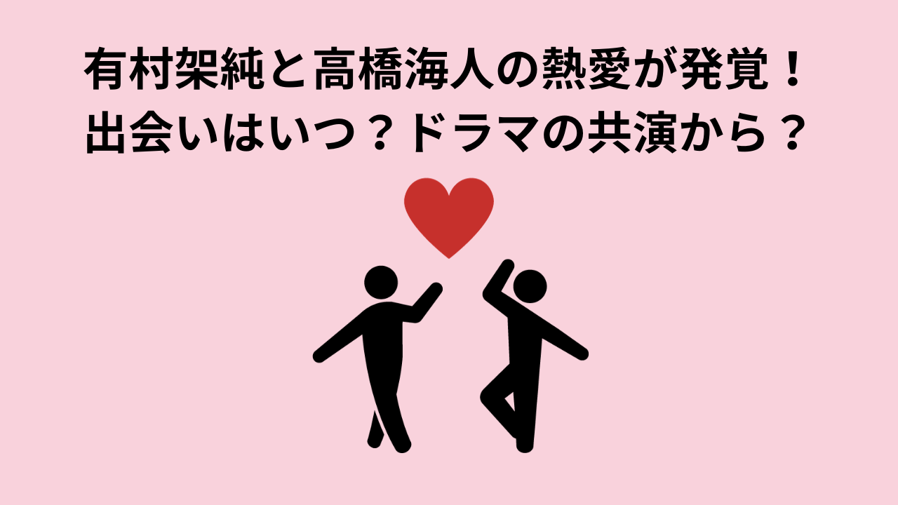 有村架純と高橋海人の熱愛が発覚！出会いはいつ？ドラマの共演から？