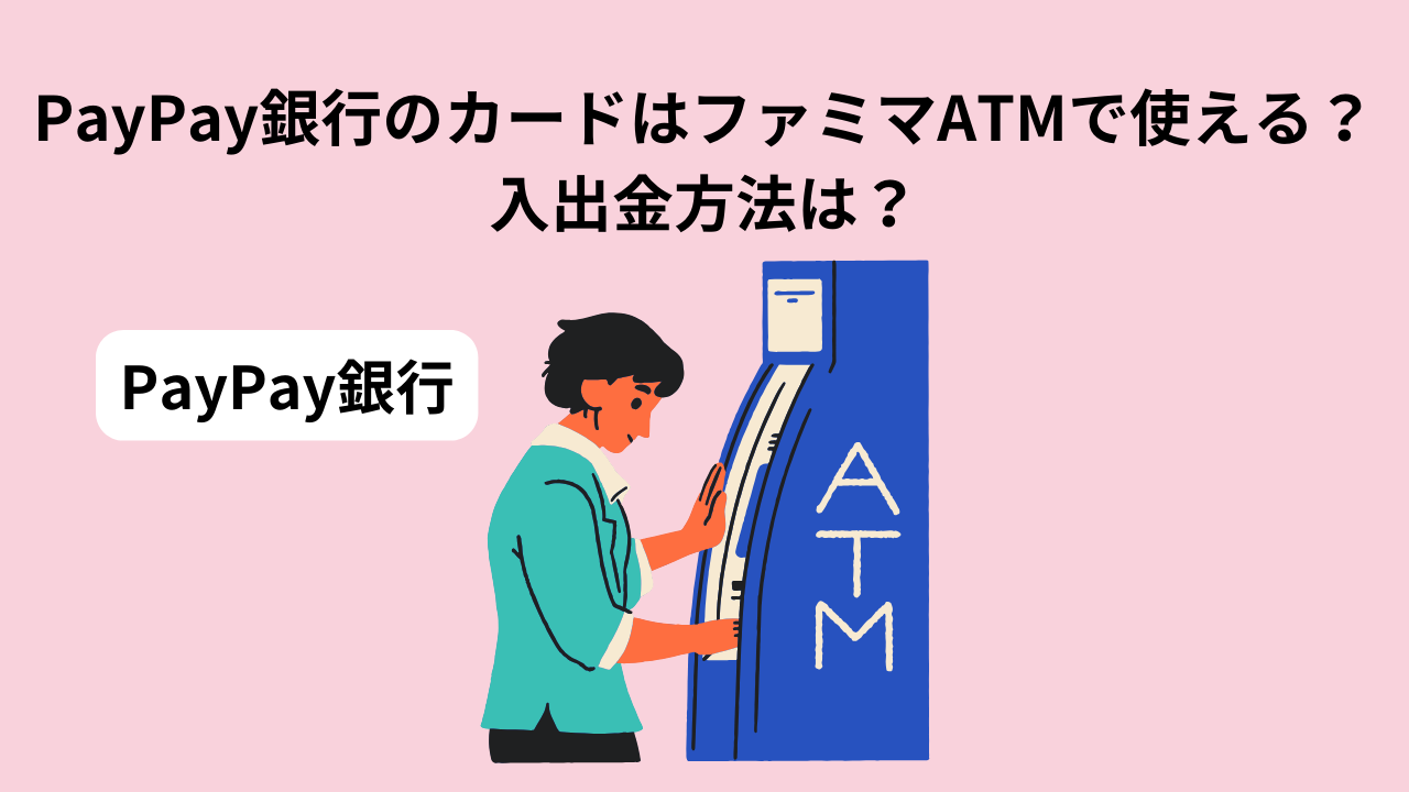 PayPay銀行のカードはファミリーマートのATMで使えるのか？