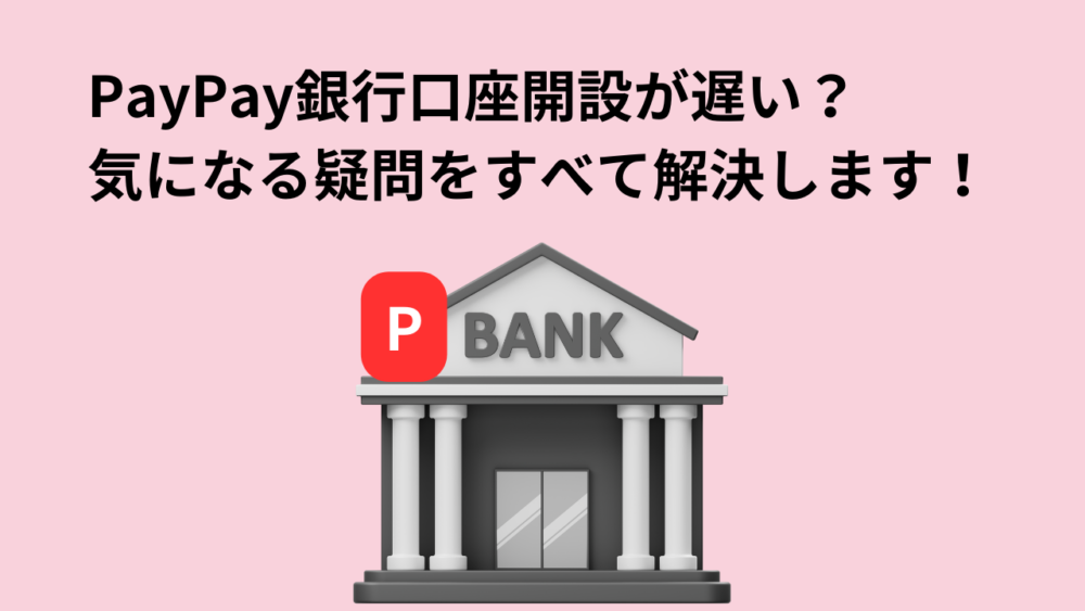 PayPay銀行口座開設が遅い？気になる疑問をすべて解決します！