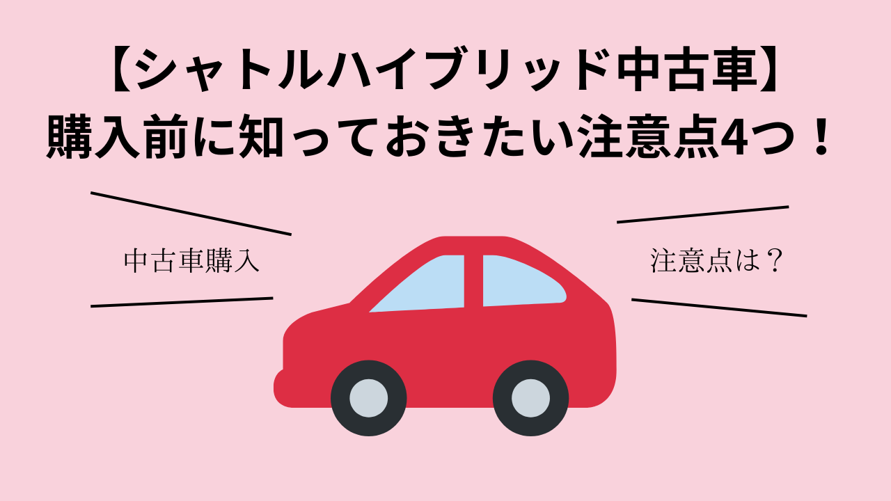 【シャトルハイブリッド中古車】購入前に知っておきたい注意点4つ！