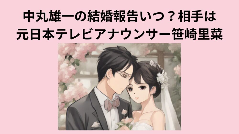 中丸雄一の結婚報告いつ？相手は元日本テレビアナウンサー笹崎里菜