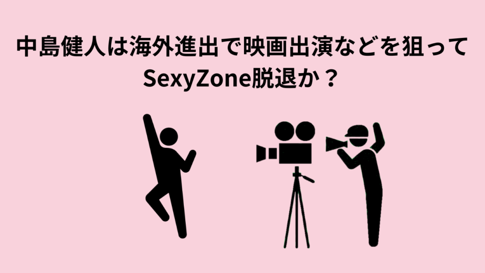 中島健人は海外進出で映画出演などを狙ってSexyZone脱退か？