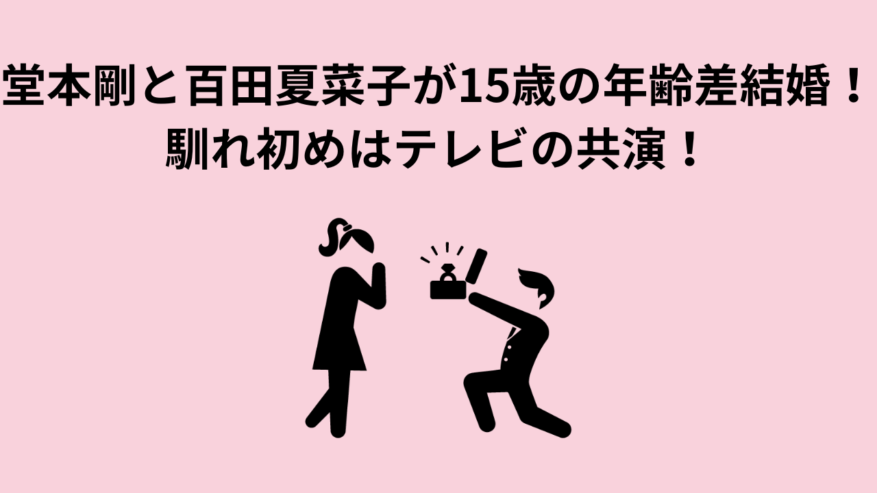 堂本剛と百田夏菜子が15歳の年齢差結婚！馴れ初めはテレビの共演！