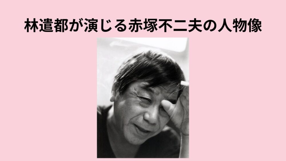 林遣都が演じる赤塚不二夫の人物像