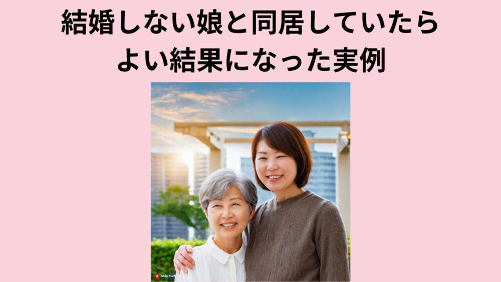 結婚しない娘と同居していたらよい結果になった実例