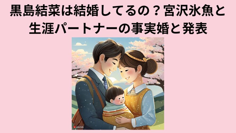 黒島結菜は結婚してるの？宮沢氷魚と生涯パートナーの事実婚と発表