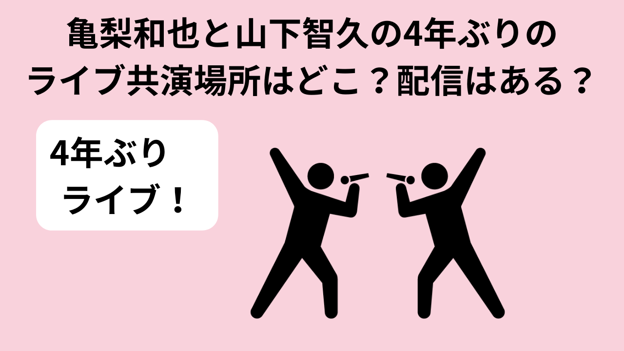 亀梨和也と山下智久の4年ぶりのライブ共演場所はどこ？配信はある？