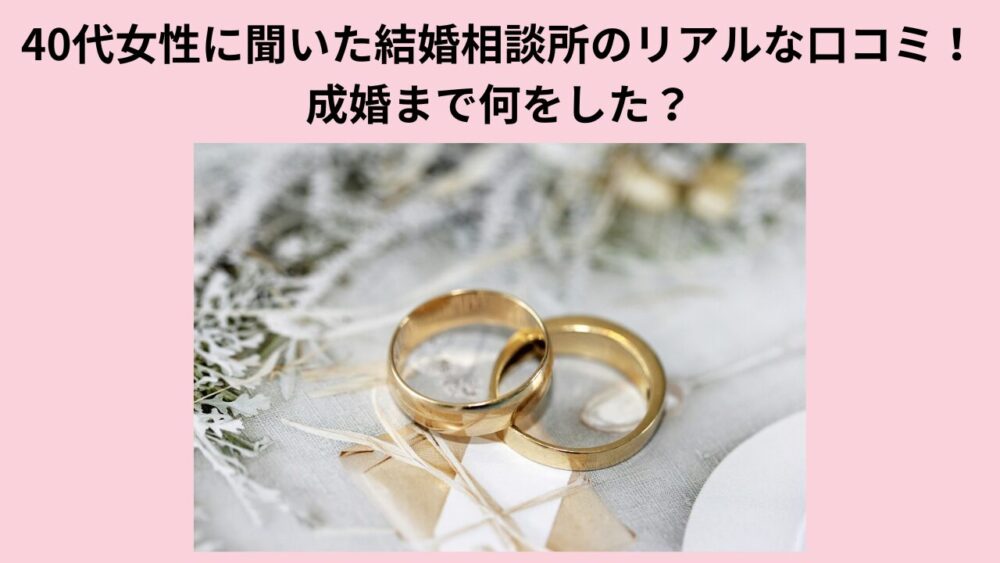 40代女性に聞いた結婚相談所のリアルな口コミ！成婚まで何をした？