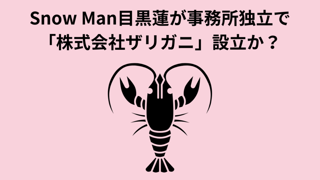 Snow Man目黒蓮が事務所独立で「株式会社ザリガニ」設立か？