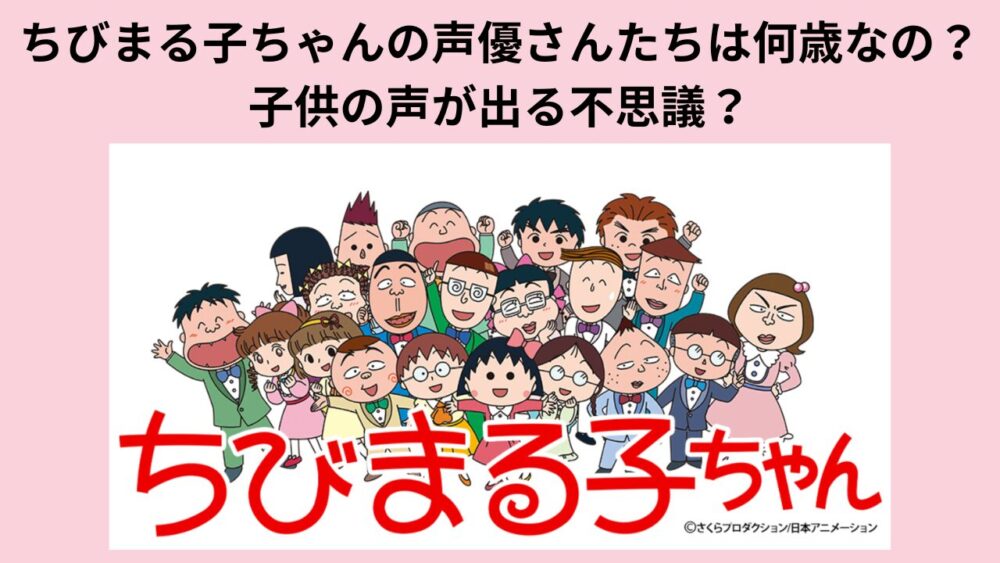 ちびまる子ちゃんの声優さんたちは何歳なの？子供の声が出る不思議？