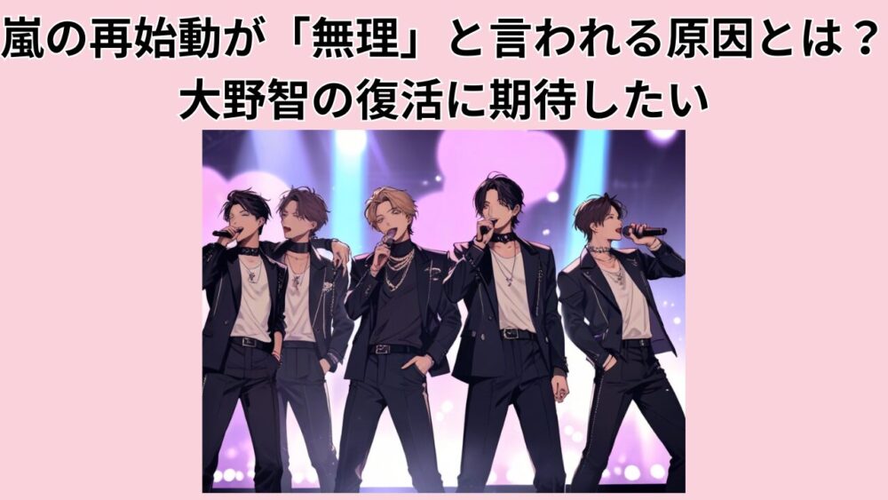 嵐の再始動が「無理」と言われる原因とは？大野智の復活に期待したい