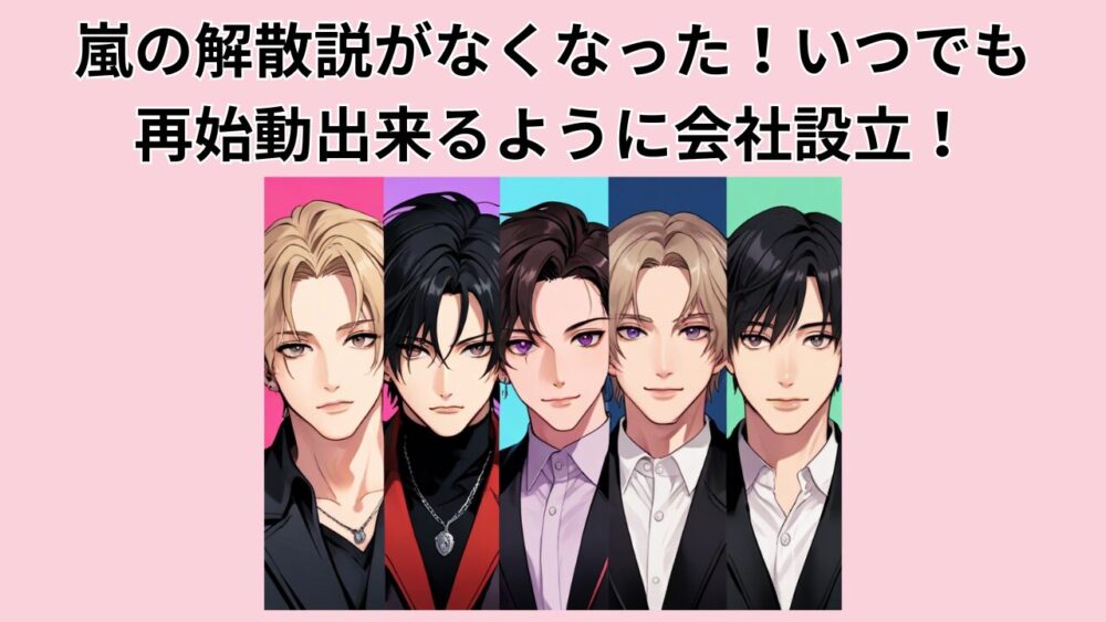 嵐の解散説がなくなった！いつでも再始動出来るように会社設立！