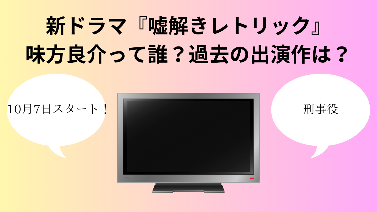 新ドラマ『嘘解きレトリック』味方良介って誰？過去の出演作は？